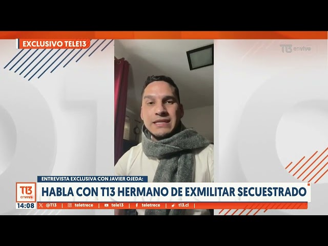 T13 habló con hermano de exmilitar secuestrado. Respalda tesis que apunta a motivos políticos