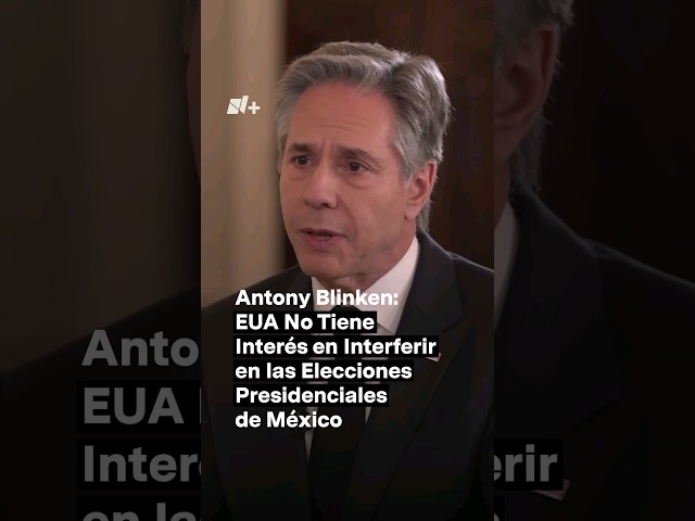 No tenemos interés en interferir: Antony Blinken sobre elecciones en México - N+ #Shorts