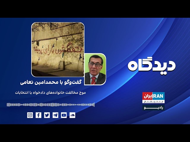 پادکست رادیویی دیدگاه: موج مخالفت خانواده‌های دادخواه با انتخابات گفت‌وگو با محمدامین نعامی