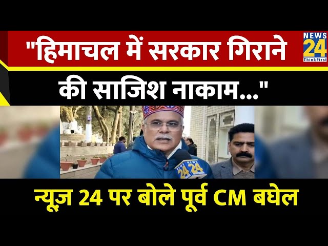 NEWS 24 पर पूर्व CM बघेल बोले- भाजपा की हिमाचल में सरकार गिराने की साजिश नाकाम...CM फिलहाल सुरक्षित