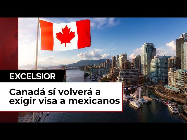 Canadá confirma que sí volverá a exigir visa a mexicanos