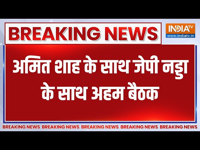 Breaking : अमित शाह के साथ जेपी नड़्डा की अहम बैठक..उम्मीदवारों की आ सकती है लिस्ट