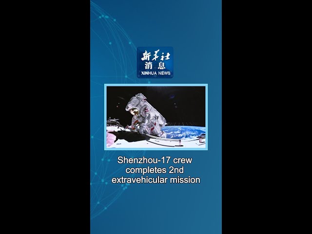 Xinhua News | Shenzhou-17 crew completes 2nd extravehicular mission