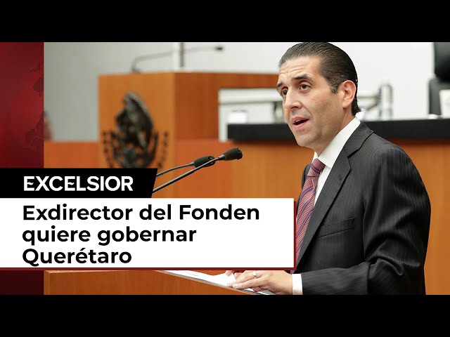 Exdirector del Fonden, indagado por lavado de dinero, quiere gobernar Querétaro