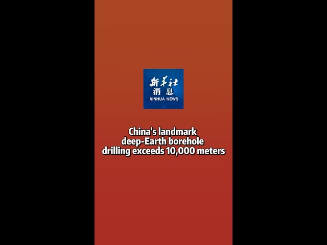 Xinhua News | China's landmark deep-Earth borehole drilling exceeds 10,000 meters