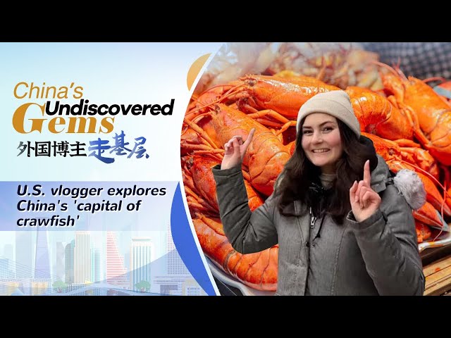 China's undiscovered gems: U.S. vlogger explores China's 'capital of crawfish'