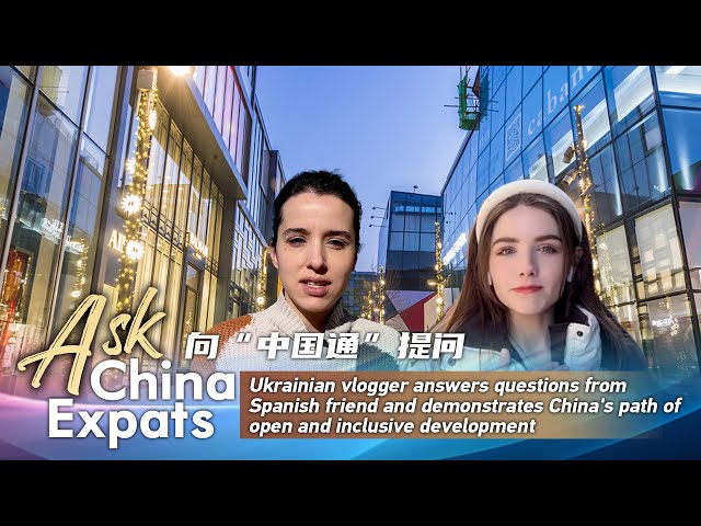 Ask China Expats: Ukrainian vlogger explains China's path of open, inclusive development