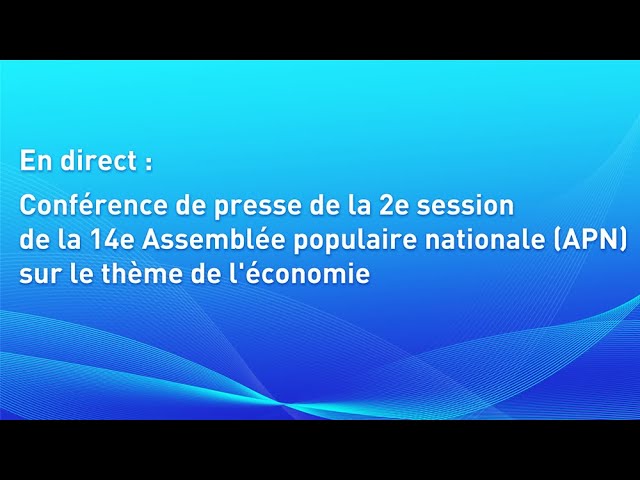 En direct : conférence de presse de la 2e session de la 14e APN sur le thème de l'économie