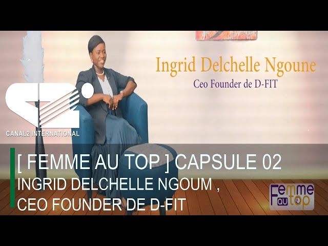 [ FEMME AU TOP ] CAPSULE 02 : INGRID DELCHELLE NGOUM , CEO FOUNDER DE D-FIT