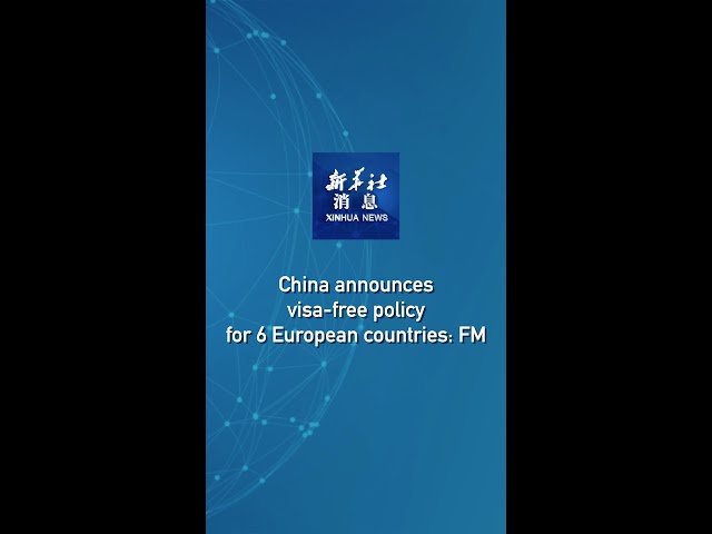 Xinhua News | China announces visa-free policy for 6 European countries: FM