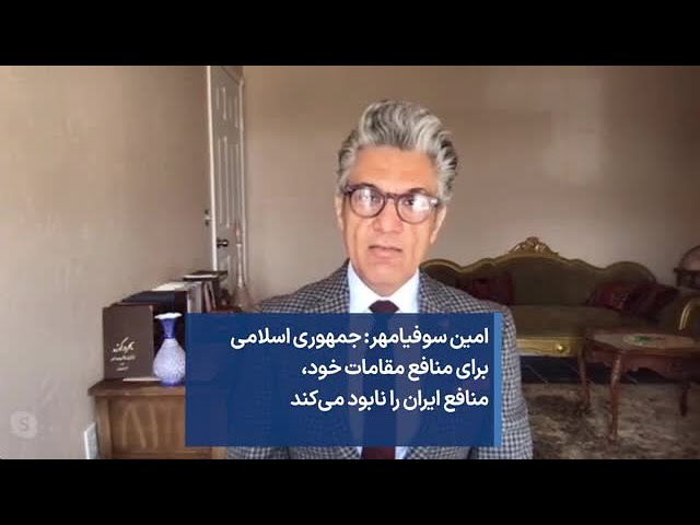 امین سوفیامهر: جمهوری اسلامی برای منافع مقامات خود، منافع ایران را نابود می‌کند