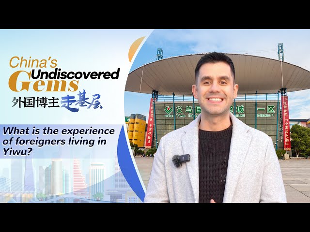 China's undiscovered gems: What is the experience of foreigners living in Yiwu?