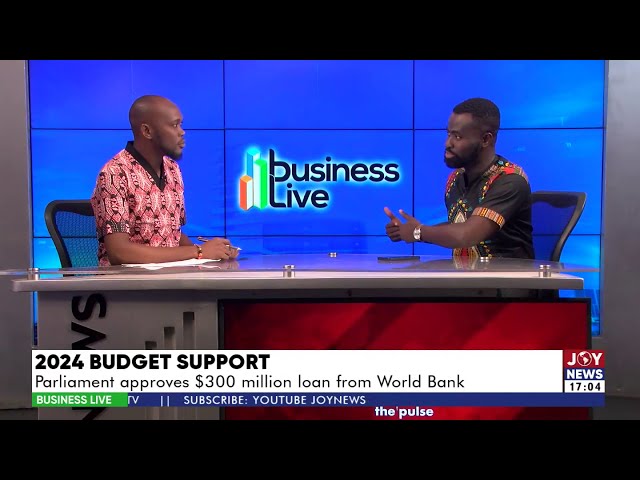 2024 Budget Support: Parliament approves $300 million loan from World Bank | Business Live