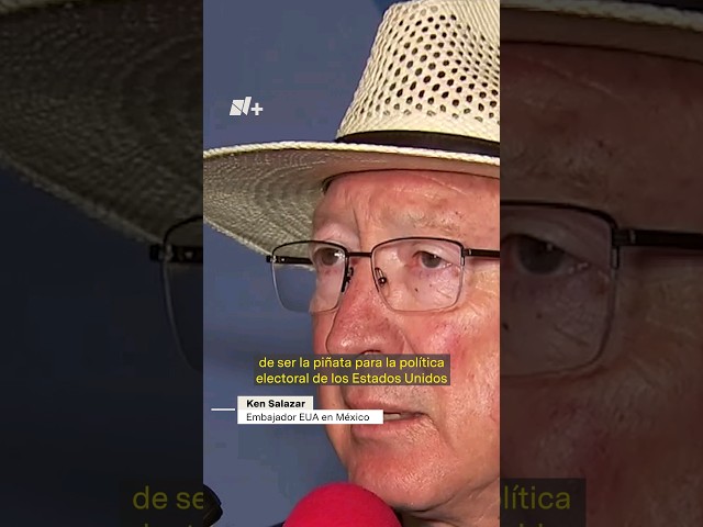 México no debería ser la piñata de EUA: Ken Salazar - Las Mangas del Chaleco