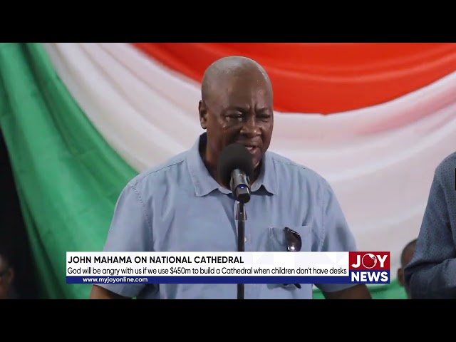 Even God will be angry if we build a Cathedral with $450m when children don’t have desks - Mahama