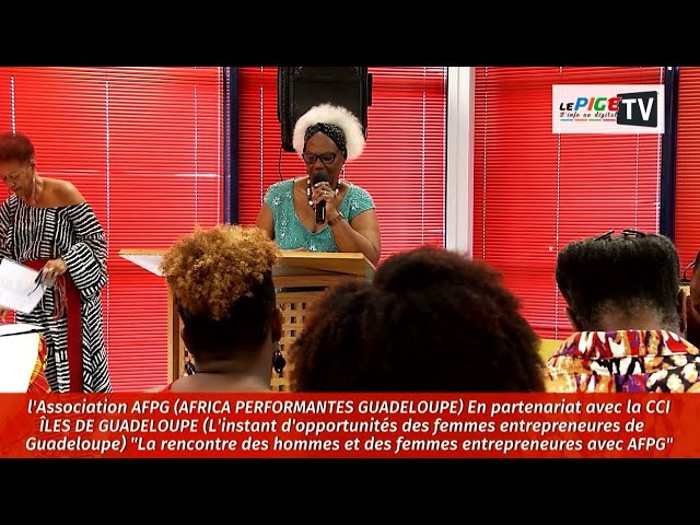 AFRICA PERFORMANTES GUADELOUPE/CCI : La rencontre des hommes et des femmes entrepreneures avec AFPG