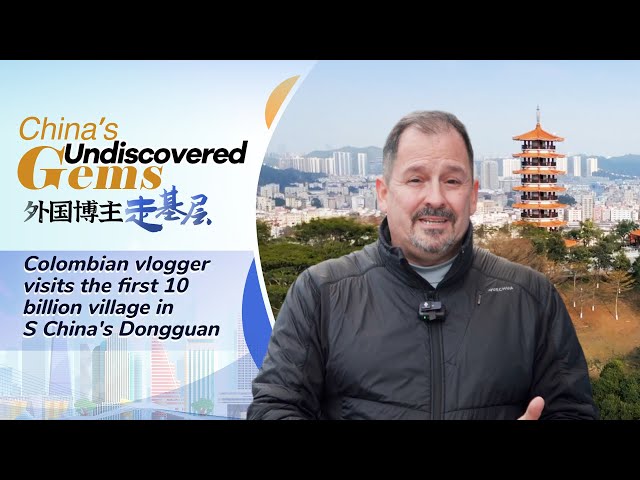 China's undiscovered gems: Colombian vlogger visits the first 10 billion village in Dongguan