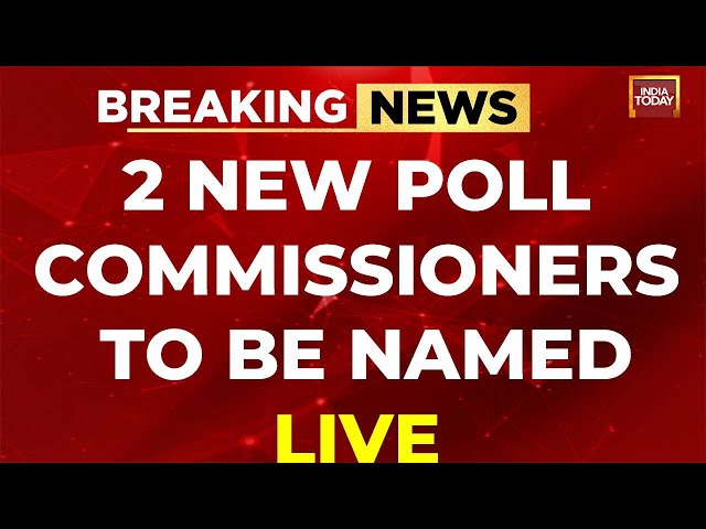 LIVE: 2 NEW POLL COMMISSIONERS TO BE NAMED SOON | ELECTION COMMISSIONER NEWS LIVE | INDIA TODAY LIVE