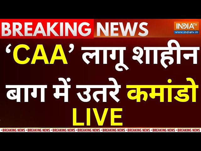 Citizenship Amendment Act Implementation LIVE: CAA लागू होने के बाद शाहीन बाग में उतरे कमांडो