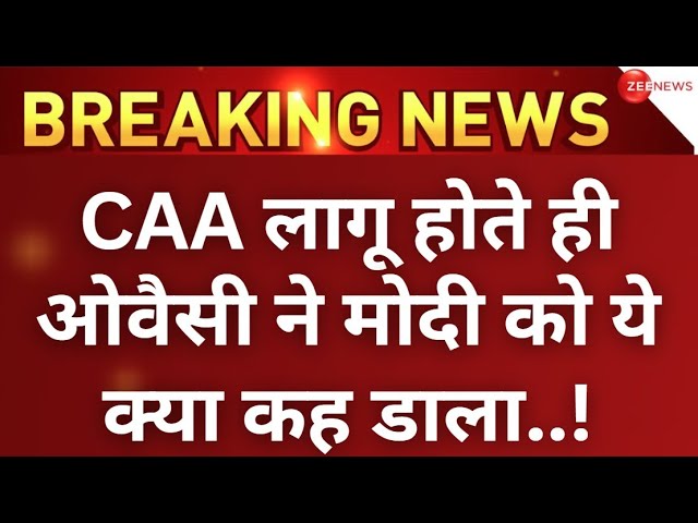 Owaisi Reaction On CAA Implemented News LIVE : CAA लागू होते ही ओवैसी ने मोदी को ये क्या कह डाला..!