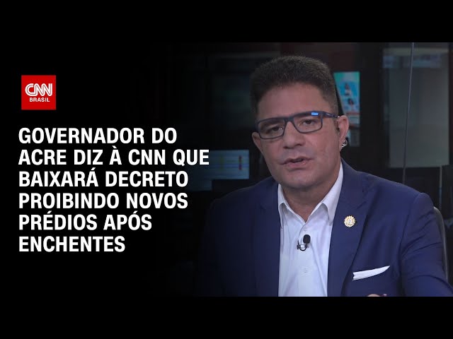 Governador do Acre diz à CNN que baixará decreto proibindo novos prédios após enchentes | NOVO DIA