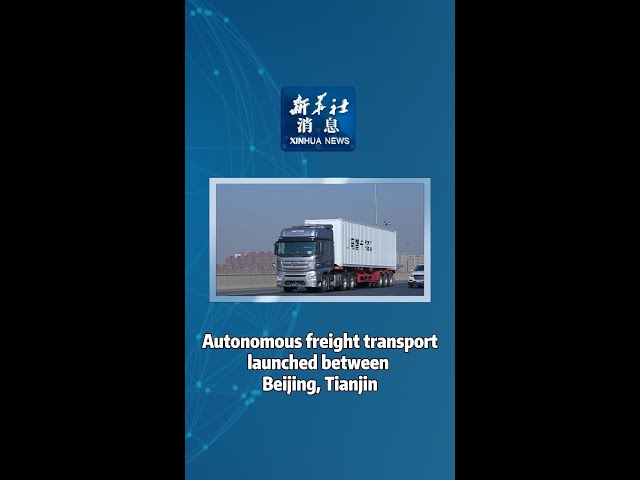 Xinhua News | Autonomous freight transport launched between Beijing, Tianjin