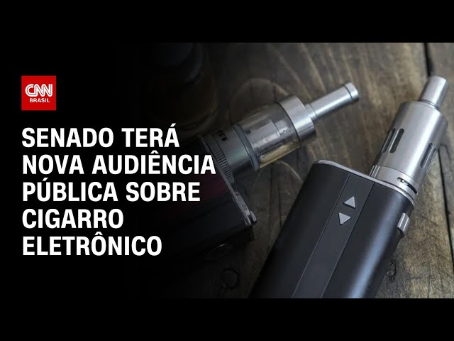 Senado terá nova audiência pública sobre cigarro eletrônico | CNN NOVO DIA