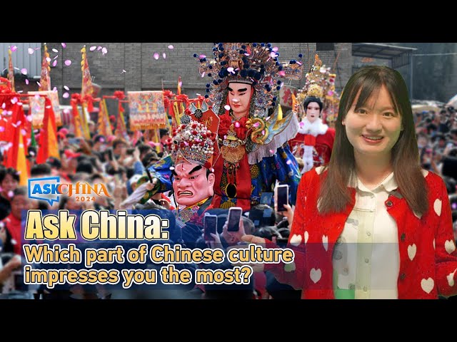 Ask China: Which part of Chinese culture impresses you the most?