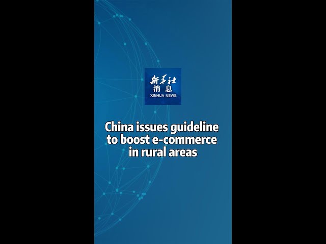 Xinhua News | China issues guideline to boost e-commerce in rural areas