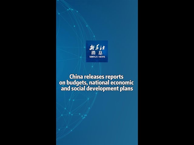 Xinhua News | China releases reports on budgets, national economic and social development plans