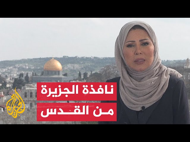 نافذة الجزيرة من القدس.. الاحتلال يعزز إجراءاته الأمنية بالبلدة القديمة في القدس