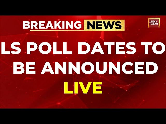 LIVE: LS POLL DATES TO BE ANNOUNCED TOMORROW | LOK SABHA ELECTION DATES | INDIA TODAY LIVE