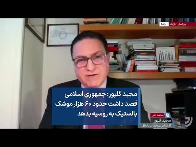 مجید گلپور: جمهوری اسلامی  قصد داشت حدود ۶۰ هزار موشک بالستیک به روسیه بدهد