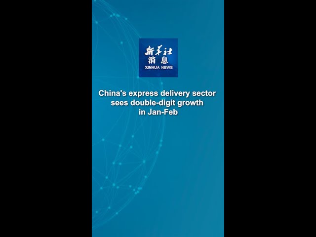 Xinhua News | China's express delivery sector sees double-digit growth in Jan-Feb