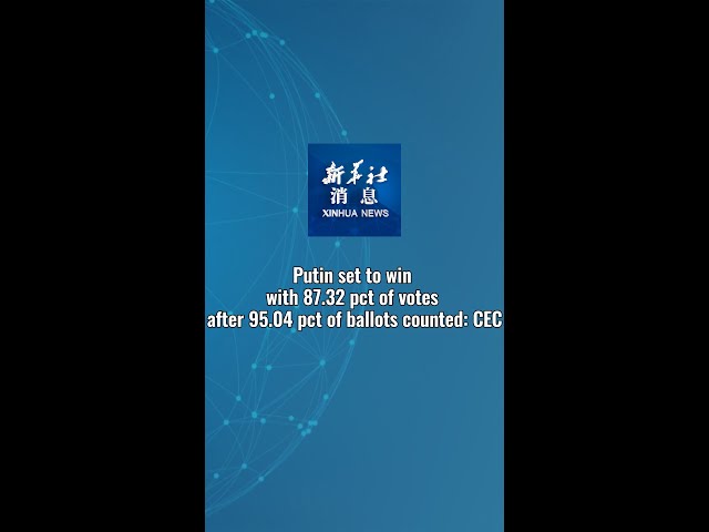 Xinhua News | Putin set to win with 87.32 pct of votes after 95.04 pct of ballots counted: CEC