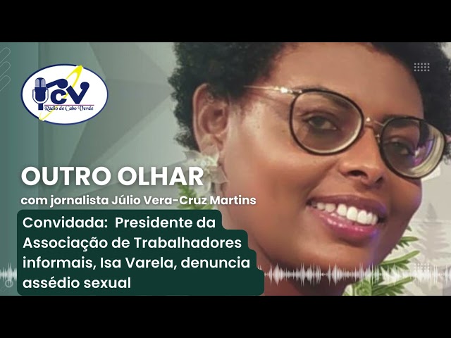 Outro Olhar RCV  Presidente Associação Trabalhadores Informais, Isa Varela, denuncia assédio sexual