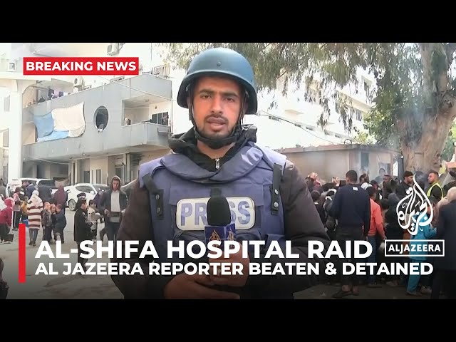 Israeli forces beat, detain Al Jazeera correspondent during raid on Gaza’s al-Shifa Hospital