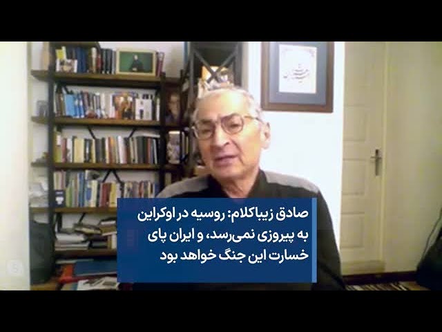 صادق زیباکلام: روسیه در اوکراین به پیروزی نمی‌رسد، و ایران پای خسارت این جنگ خواهد بود