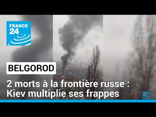 Kiev multiplie ses frappes à la frontière russe : 2 morts dans la région de Belgorod