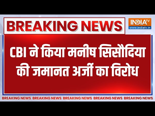 Breaking News: CBI ने किया मनीष सिसौदिया की जमानत अर्जी का विरोध | CBI | manish Sisodia | Bail