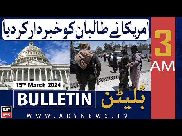 ARY News 3 AM Bulletin | America Ne Taliban Ko Khabar Dar Kar Diya | 19th March 2024