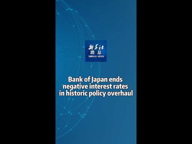 Xinhua News | Bank of Japan ends negative interest rates in historic policy overhaul