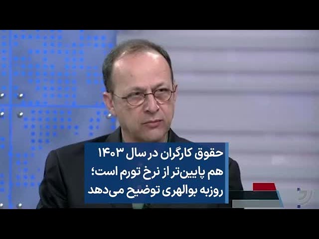 حقوق کارگران در سال ۱۴۰۳ هم پایین‌تر از نرخ تورم است؛ روزبه بوالهری توضیح می‌دهد