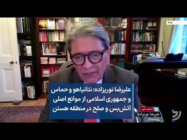 علیرضا نوریزاده: نتانیاهو و حماس و جمهوری اسلامی از موانع اصلی آتش‌بس و صلح در منطقه هستن