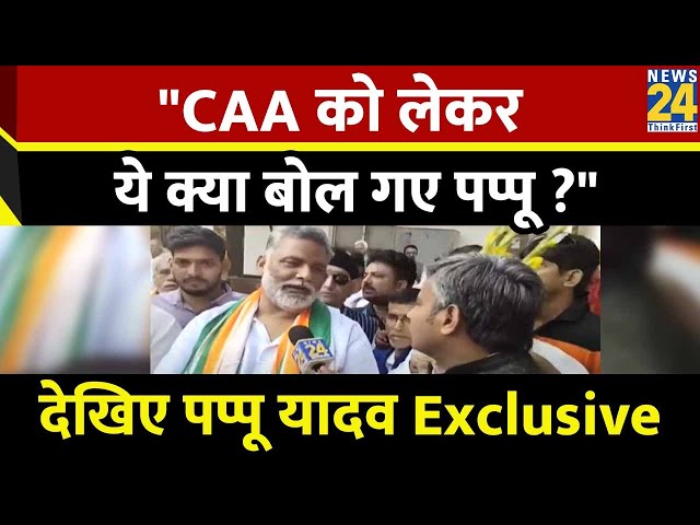 Congress में शामिल होने के बाद CAA को लेकर ये क्या बोल गए Pappu ? न्यूज़ 24 पर Pappu Yadac Exclusive