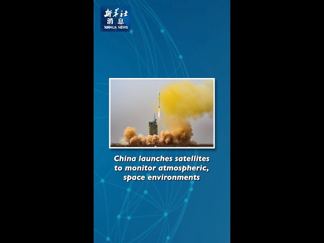 Xinhua News | China launches satellites to monitor atmospheric, space environments