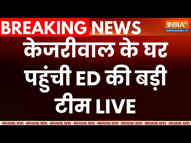 ED Team at Arvind Kejriwal House LIVE: केजरीवाल के घर पहुंची ED की बड़ी टीम