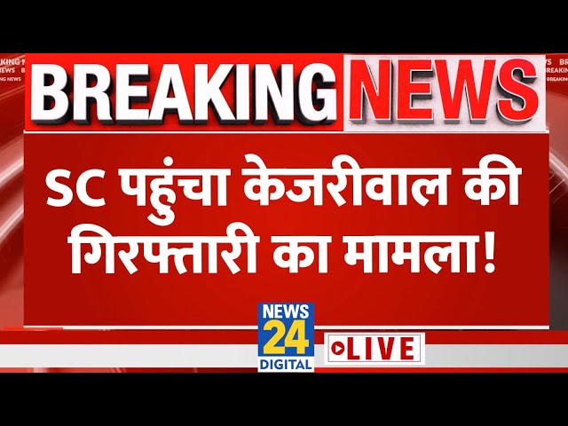 Supreme Court पहुंचा Kejriwal की गिरफ्तारी का मामला, जानिए हर Update LIVE | News24 LIVE