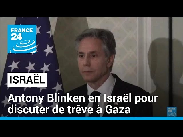 Antony Blinken en Israël pour discuter de trêve à Gaza • FRANCE 24