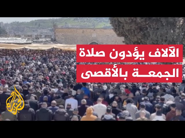 في رحاب الأقصى.. آلاف المصلين يؤدون صلاة الجمعة رغم قيود الاحتلال في القدس